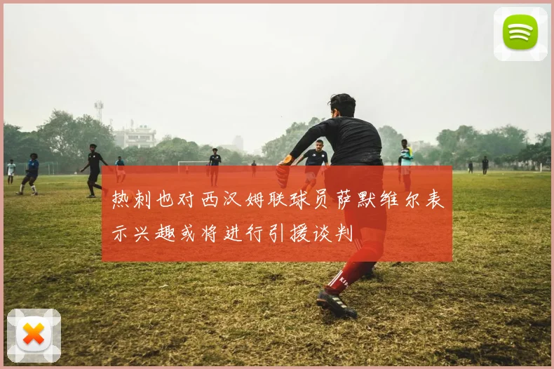 热刺也对西汉姆联球员萨默维尔表示兴趣或将进行引援谈判