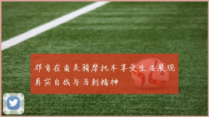 邓肯在南美骑摩托车享受生活展现真实自我与马刺精神