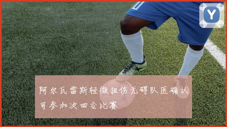 阿尔瓦雷斯轻微扭伤无碍队医确认可参加次回合比赛