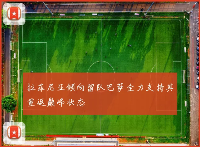 拉菲尼亚倾向留队巴萨全力支持其重返巅峰状态