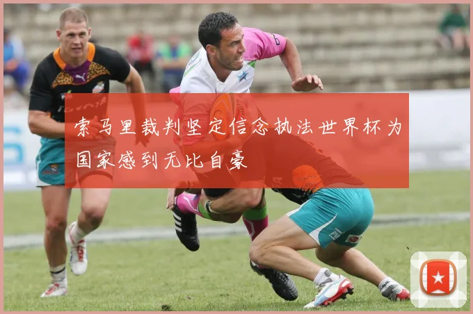 索马里裁判坚定信念执法世界杯为国家感到无比自豪