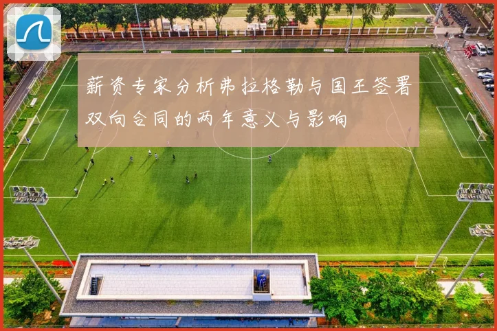 薪资专家分析弗拉格勒与国王签署双向合同的两年意义与影响