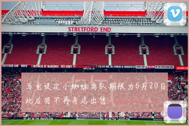 马竞设定小蜘蛛离队期限为6月20日此后将不再考虑出售