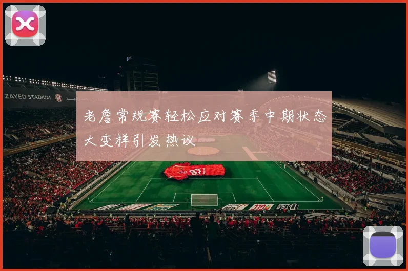 老詹常规赛轻松应对赛季中期状态大变样引发热议