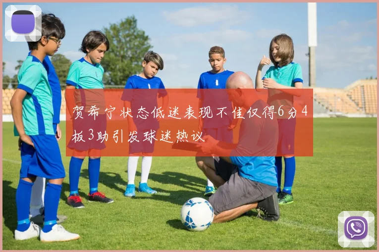贺希宁状态低迷表现不佳仅得6分4板3助引发球迷热议