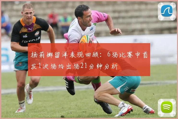 杨莉娜留洋表现回顾：6场比赛中首发1次场均出场21分钟分析