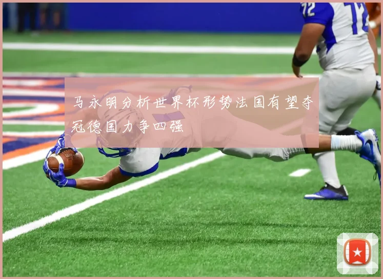 马永明分析世界杯形势法国有望夺冠德国力争四强